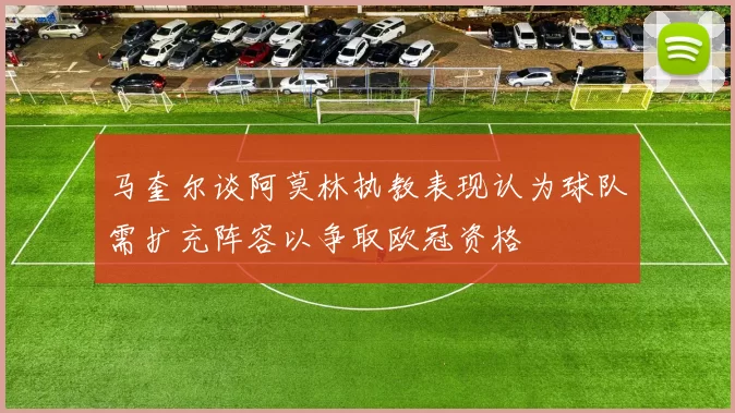 马奎尔谈阿莫林执教表现认为球队需扩充阵容以争取欧冠资格