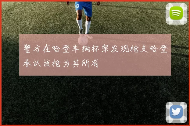警方在哈登车辆杯架发现枪支哈登承认该枪为其所有