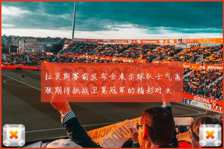 拉莫斯赛前发布会表示球队士气高涨期待挑战卫冕冠军的精彩对决