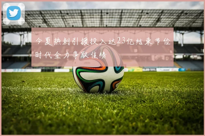 今夏热刺引援投入达23亿结束节俭时代全力争取佳绩