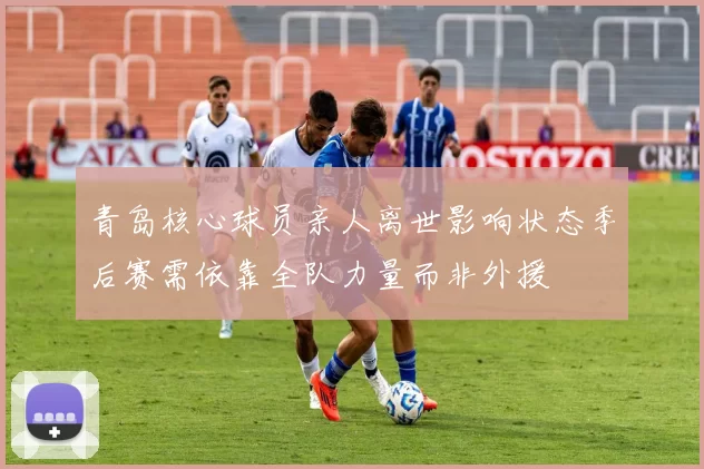 青岛核心球员亲人离世影响状态季后赛需依靠全队力量而非外援