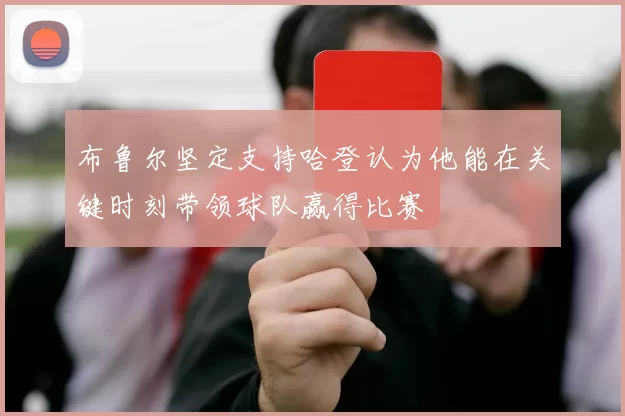 布鲁尔坚定支持哈登认为他能在关键时刻带领球队赢得比赛